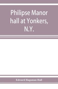 portada Philipse manor hall at Yonkers, N.Y.; the site, the building and its occupants (en Inglés)