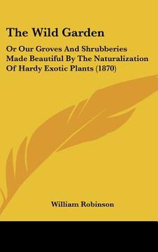 portada the wild garden: or our groves and shrubberies made beautiful by the naturalization of hardy exotic plants (1870) (en Inglés)