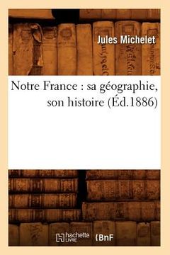 portada Notre France: Sa Géographie, Son Histoire (Éd.1886) (en Francés)