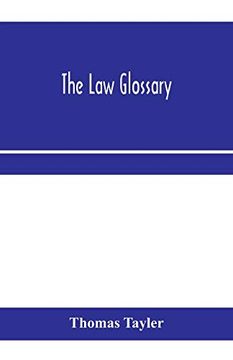 portada The law Glossary: Being a Selection of the Greek, Latin, Saxon, French, Norman and Italian Sentences, Phrases, and Maxims Found in the Leading English. Works, With Historical and Explanatory Notes (en Inglés)
