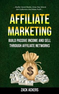 portada Affiliate Marketing: Build Passive Income And Sell Through Affiliate Networks (Master Social Media, Grow Your Brand, Get Customers And Make (en Inglés)