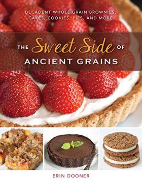 portada The Sweet Side of Ancient Grains: Decadent Whole Grain Brownies, Cakes, Cookies, Pies, and More (en Inglés)