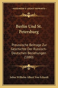 portada Berlin Und St. Petersburg: Preussische Beitrage Zur Geschichte Der Russisch-Deutschen Beziehungen (1880) (en Alemán)