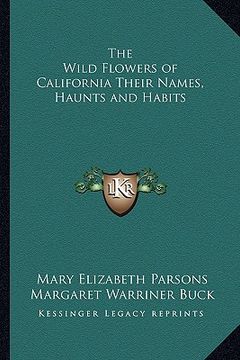 portada the wild flowers of california their names, haunts and habits (in English)