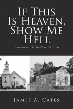 portada If This Is Heaven, Show Me Hell: Devotions for The Rebellious Christian (in English)