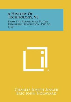 portada a history of technology, v3: from the renaissance to the industrial revolution, 1500 to 1750 (en Inglés)