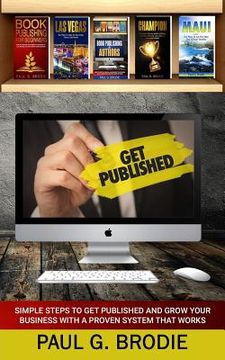 portada Get Published: Simple Steps to Get Published and Grow Your Business with a Proven System that Works