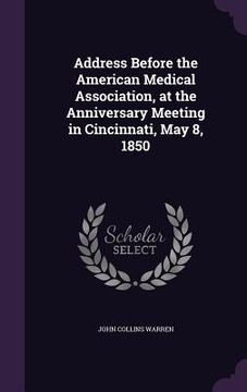 portada Address Before the American Medical Association, at the Anniversary Meeting in Cincinnati, May 8, 1850 (en Inglés)