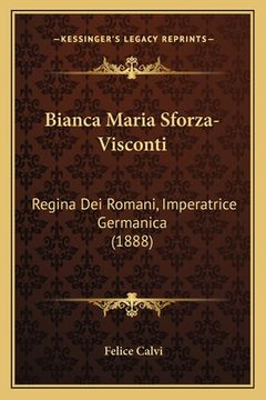 portada Bianca Maria Sforza-Visconti: Regina Dei Romani, Imperatrice Germanica (1888) (en Italiano)