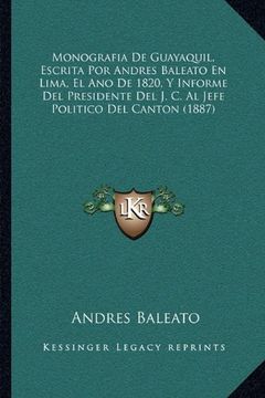 portada Monografia de Guayaquil, Escrita por Andres Baleato en Lima, el ano de 1820, y Informe del Presidente del j. C. Al Jefe Politico del Canton (1887) (in Spanish)