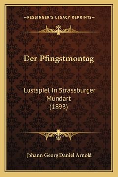 portada Der Pfingstmontag: Lustspiel In Strassburger Mundart (1893) (in German)