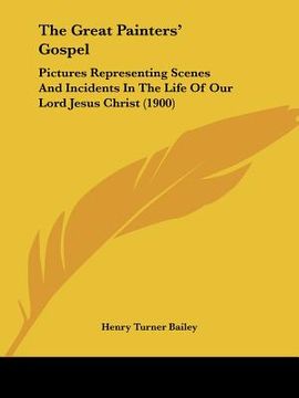 portada the great painters' gospel: pictures representing scenes and incidents in the life of our lord jesus christ (1900) (en Inglés)