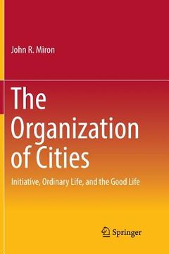 portada The Organization of Cities: Initiative, Ordinary Life, and the Good Life (en Inglés)