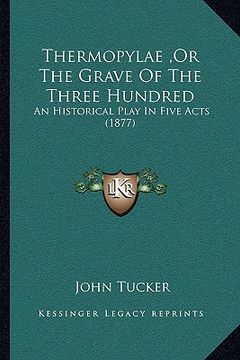 portada thermopylae, or the grave of the three hundred: an historical play in five acts (1877) (en Inglés)