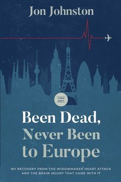 portada Been Dead, Never Been To Europe: My Recovery From The Widowmaker Heart Attack And The Brain Injury That Came With It (en Inglés)