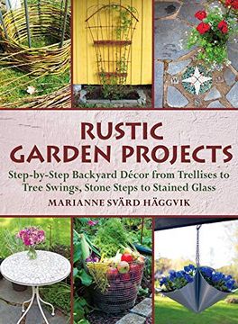 portada Rustic Garden Projects: Step-By-Step Backyard Decor From Trellises to Tree Swings, Stone Steps to Stained Glass (en Inglés)