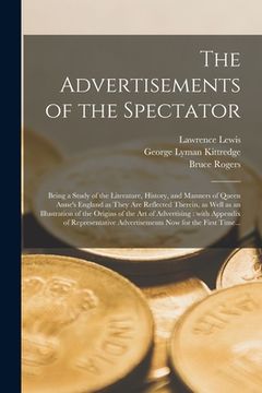 portada The Advertisements of the Spectator: Being a Study of the Literature, History, and Manners of Queen Anne's England as They Are Reflected Therein, as W