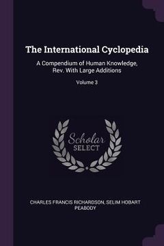 portada The International Cyclopedia: A Compendium of Human Knowledge, Rev. With Large Additions; Volume 3 (en Inglés)