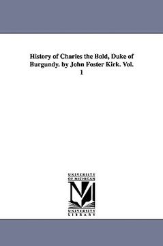 portada history of charles the bold, duke of burgundy. by john foster kirk. vol. 1 (en Inglés)