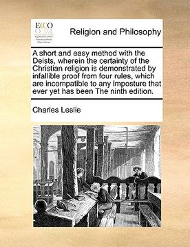 portada a short and easy method with the deists, wherein the certainty of the christian religion is demonstrated by infallible proof from four rules, which (en Inglés)