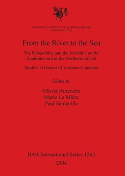portada From the River to the Sea: The Paleolithic and the Neolithic on the Euphrates and in the Northern Levant. Studies in Honour of Lorraine Copeland (BAR International Series)