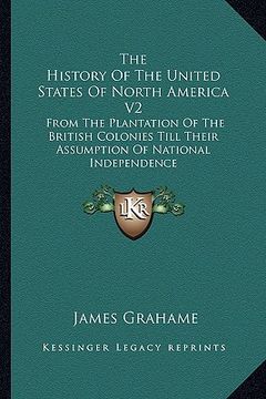 portada the history of the united states of north america v2 the history of the united states of north america v2: from the plantation of the british colonies