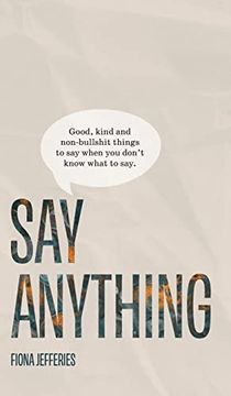 portada Say Anything: Good, Kind and Non-Bullshit Things to say When you Don't Know What to Say. (in English)