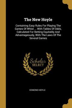 portada The New Hoyle: Containing Easy Rules For Playing The Games Of Whist ... With Tables Of Odds, Calculated For Betting Equitably And Adv