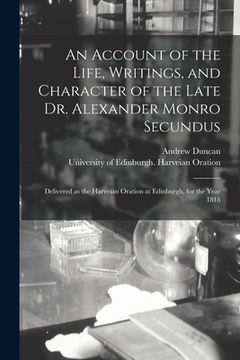 portada An Account of the Life, Writings, and Character of the Late Dr. Alexander Monro Secundus: Delivered as the Harveian Oration at Edinburgh, for the Year