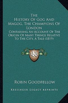 portada the history of gog and magog, the champions of london: containing an account of the origin of many things relative to the city, a tale (1819) (in English)