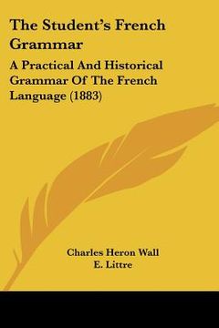 portada the student's french grammar: a practical and historical grammar of the french language (1883) (in English)