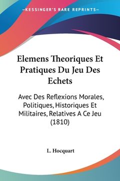 portada Elemens Theoriques Et Pratiques Du Jeu Des Echets: Avec Des Reflexions Morales, Politiques, Historiques Et Militaires, Relatives A Ce Jeu (1810) (en Francés)