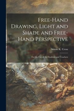 portada Free-hand Drawing, Light and Shade and Free-hand Perspective: for the Use of Art Students and Teachers (en Inglés)