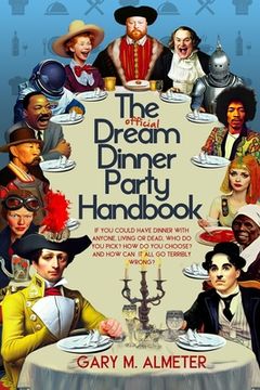 portada The Official Dream Dinner Party Handbook: If You Could Have Dinner with Anyone, Living or Dead, Who Do You Pick? How Do You Choose? and How Can It All (in English)