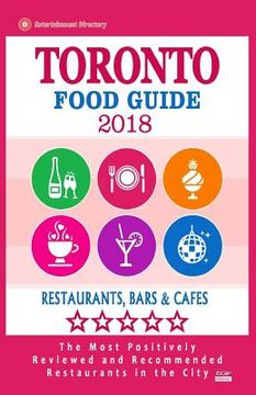 portada Toronto Food Guide 2018: Guide to Eating in Toronto City, Most Recommended Restaurants, Bars and Cafes for Tourists - Food Guide 2018 (en Inglés)