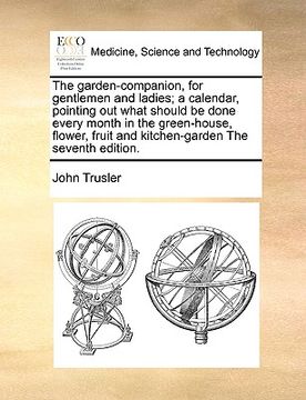 portada the garden-companion, for gentlemen and ladies; a calendar, pointing out what should be done every month in the green-house, flower, fruit and kitchen (en Inglés)