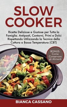 portada Slow Cooker: Ricette Deliziose e Gustose per Tutta la Famiglia. Antipasti, Contorni, Primi e Dolci Rispettando Utilizzando la Tecni (en Italiano)