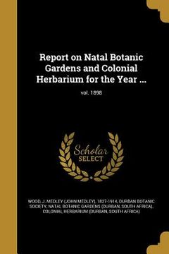 portada Report on Natal Botanic Gardens and Colonial Herbarium for the Year ...; vol. 1898 (in English)