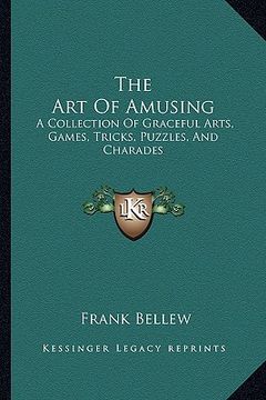 portada the art of amusing: a collection of graceful arts, games, tricks, puzzles, and charades (en Inglés)