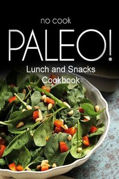 portada No-Cook Paleo! - Lunch and Snacks Cookbook: Ultimate Caveman cookbook series, perfect companion for a low carb lifestyle, and raw diet food lifestyle (in English)