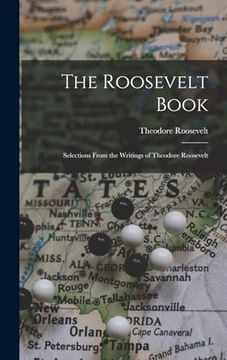 portada The Roosevelt Book: Selections From the Writings of Theodore Roosevelt