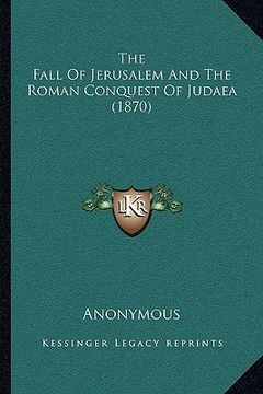 portada the fall of jerusalem and the roman conquest of judaea (1870) (en Inglés)