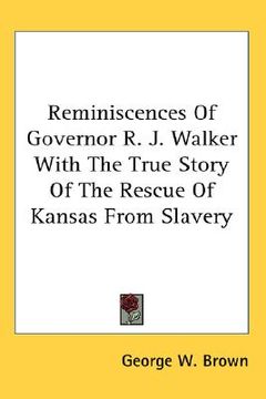 portada reminiscences of governor r. j. walker with the true story of the rescue of kansas from slavery (en Inglés)