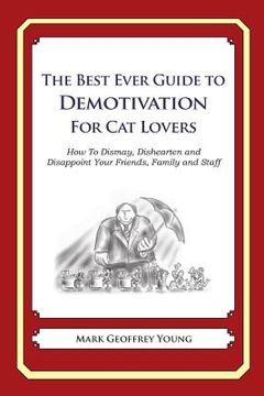 portada The Best Ever Guide to Demotivation For Cat Lovers: How To Dismay, Dishearten and Disappoint Your Friends, Family and Staff (en Inglés)