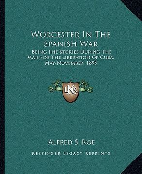 portada worcester in the spanish war: being the stories during the war for the liberation of cuba, may-november, 1898 (in English)