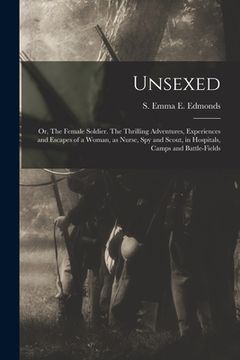 portada Unsexed: Or, The Female Soldier. The Thrilling Adventures, Experiences and Escapes of a Woman, as Nurse, spy and Scout, in Hosp (en Inglés)