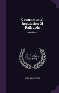 portada Governmental Regulation Of Railroads: An Address (en Inglés)