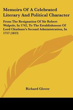 portada memoirs of a celebrated literary and political character: from the resignation of sir robert walpole, in 1742, to the establishment of lord chatham's (en Inglés)