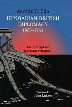 portada hungarian-british diplomacy 1938-1941: the attempt to maintain relations (en Inglés)