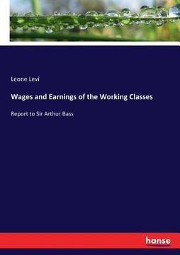 portada Wages and Earnings of the Working Classes: Report to Sir Arthur Bass (en Inglés)
